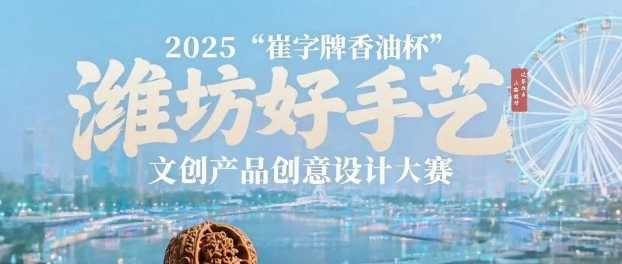 2025 “崔字牌香油杯” 潍坊好手艺文创产品创意设计大赛