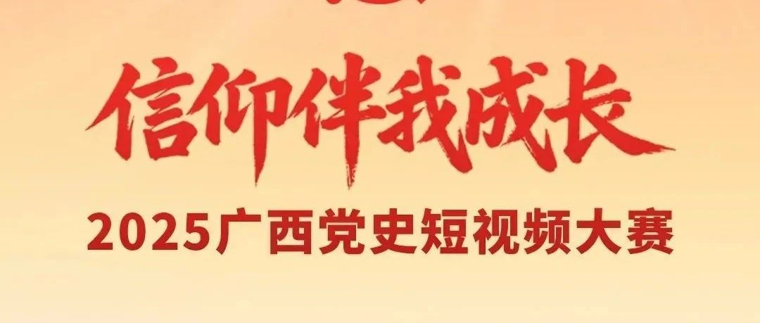 信仰伴我成长——2025广西党史短视频大赛