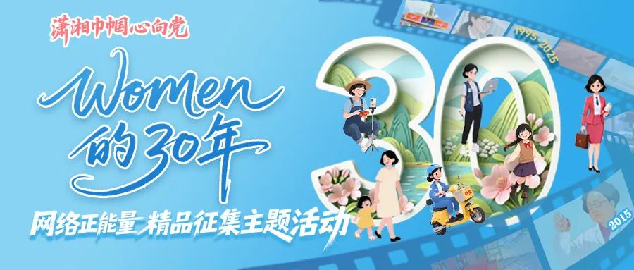 2025“潇湘巾帼心向党——WOMEN的30年”网络正能量精品征集主题活动